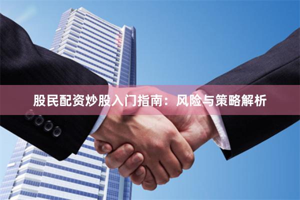 股民配资炒股入门指南：风险与策略解析